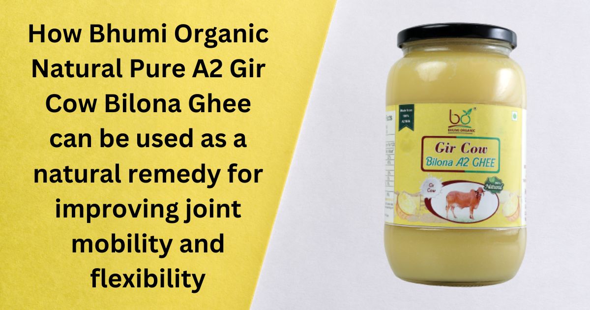 How Bhumi Organic Natural Pure A2 Gir Cow Bilona Ghee can be used as a natural remedy for improving joint mobility and flexibility