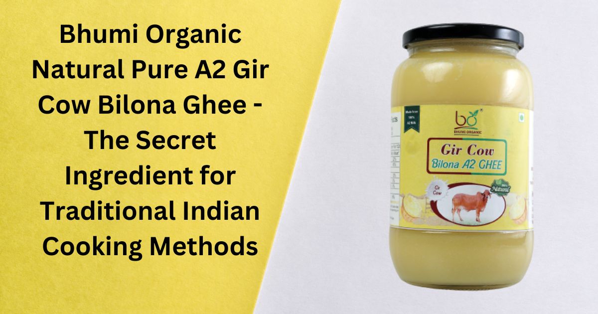 Bhumi Organic Natural Pure A2 Gir Cow Bilona Ghee – The Secret Ingredient for Traditional Indian Cooking Methods