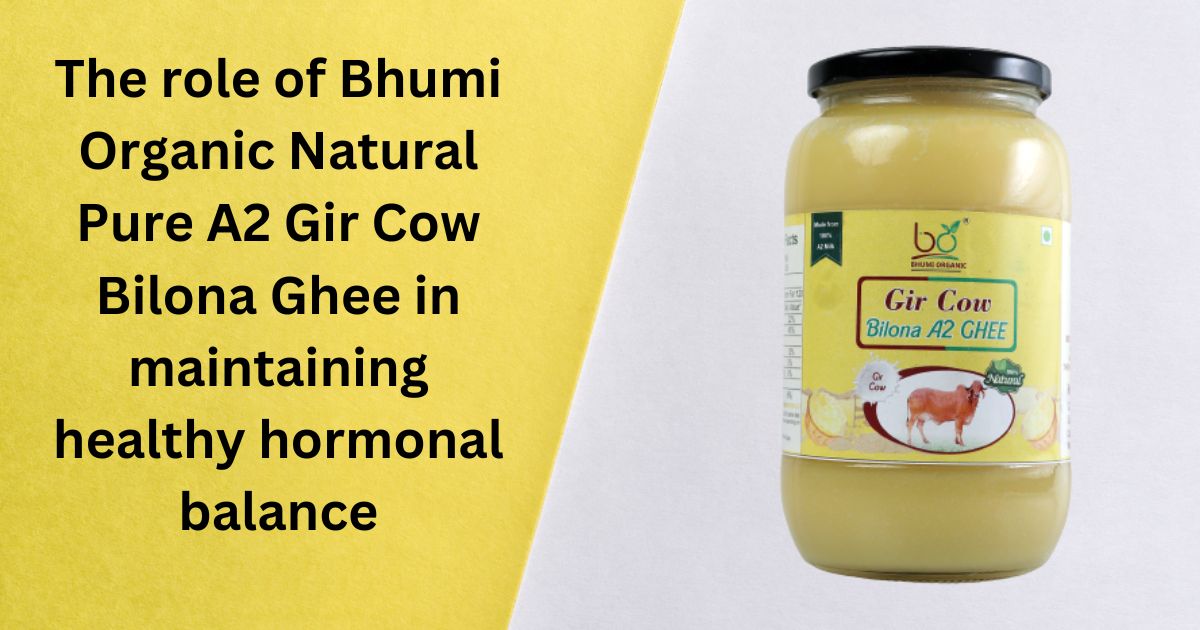 The role of Bhumi Organic Natural Pure A2 Gir Cow Bilona Ghee in maintaining healthy hormonal balance