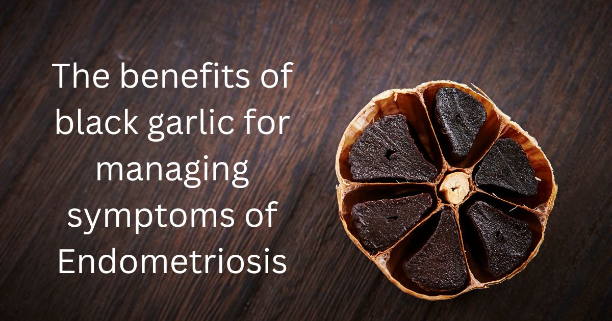 The benefits of black garlic for managing symptoms of Endometriosis