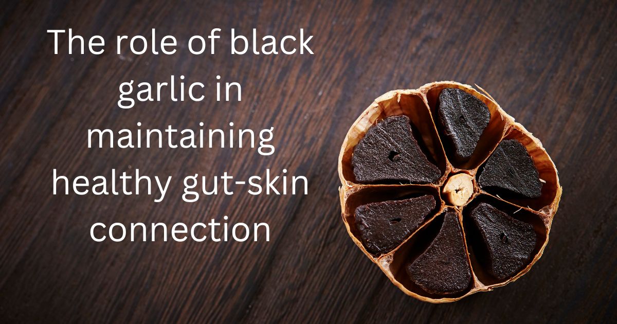 The role of black garlic in maintaining healthy gut-skin connection