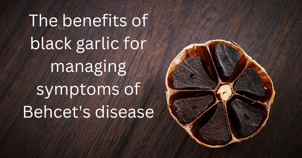 The benefits of black garlic for managing symptoms of Behcet’s disease